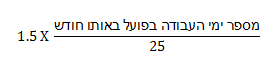 25/מספר ימי העבודה בפועל באותו חודש X ‏1.5